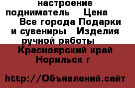 настроение подниматель) › Цена ­ 200 - Все города Подарки и сувениры » Изделия ручной работы   . Красноярский край,Норильск г.